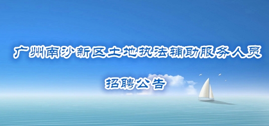 廣州南沙新區(qū)土地執(zhí)法輔助服務(wù)人員招聘公告