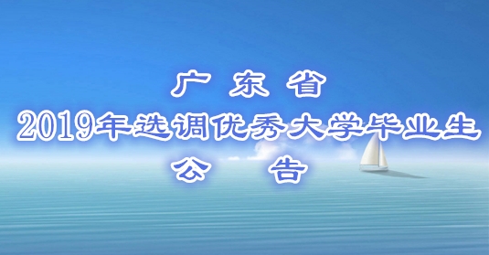 廣東省2019年選調(diào)優(yōu)秀大學(xué)畢業(yè)生公告（內(nèi)含廣州南沙自貿(mào)區(qū)2