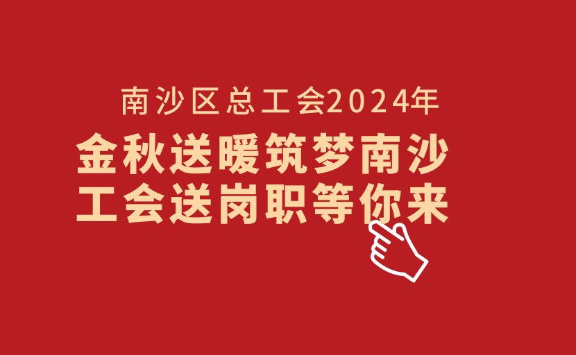 南沙區(qū)總工會2024年“金秋送暖筑夢南沙 工會送崗職等你來”專場招聘會